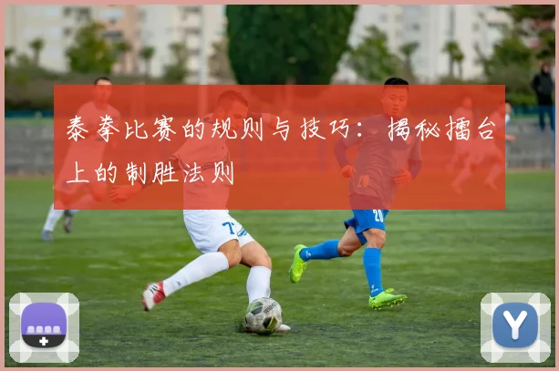 泰拳比赛的规则与技巧：揭秘擂台上的制胜法则