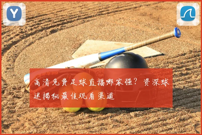 高清免费足球直播哪家强？资深球迷揭秘最佳观看渠道