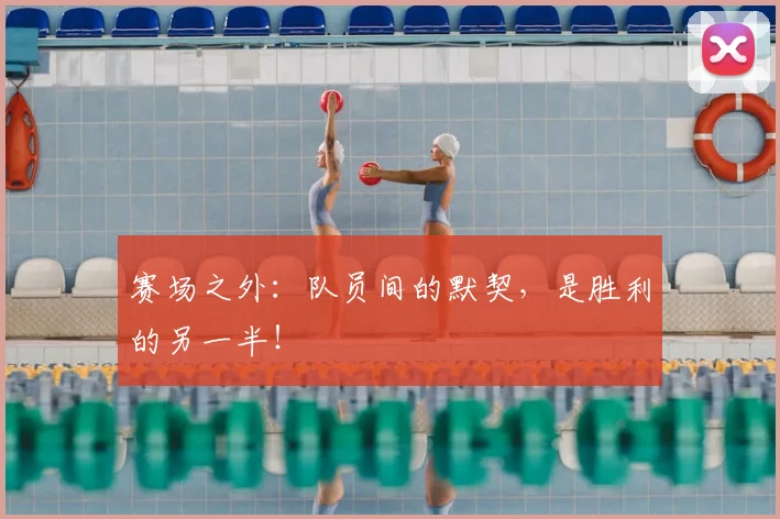 赛场之外:队员间的默契,是胜利的另一半!