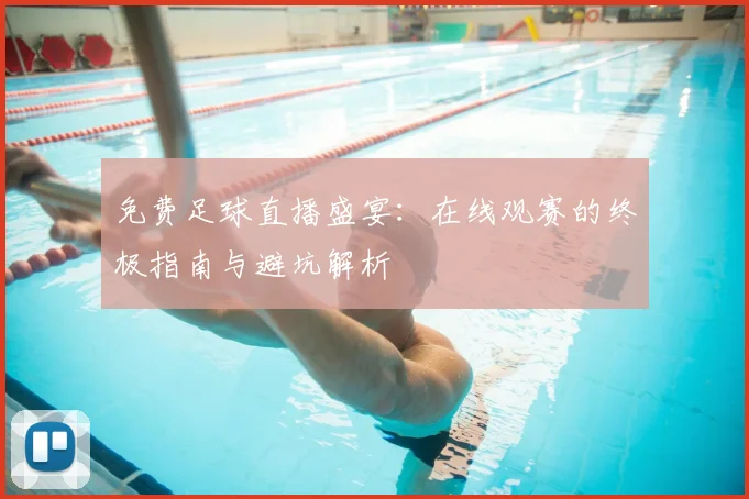 免费足球直播盛宴：在线观赛的终极指南与避坑解析