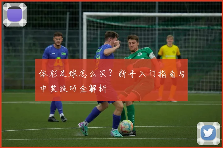 体彩足球怎么买?新手入门指南与中奖技巧全解析