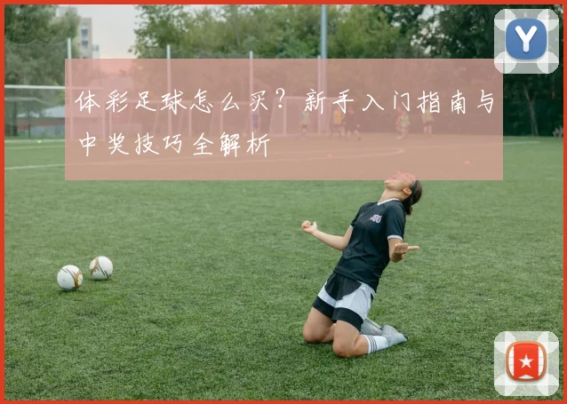 体彩足球怎么买?新手入门指南与中奖技巧全解析