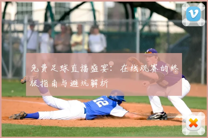 免费足球直播盛宴:在线观赛的终极指南与避坑解析