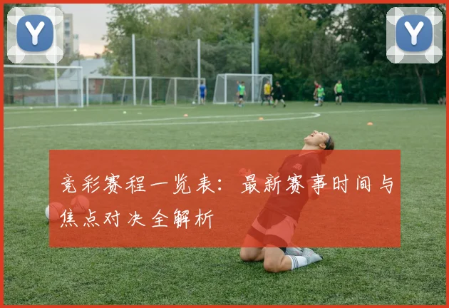 竞彩赛程一览表：最新赛事时间与焦点对决全解析