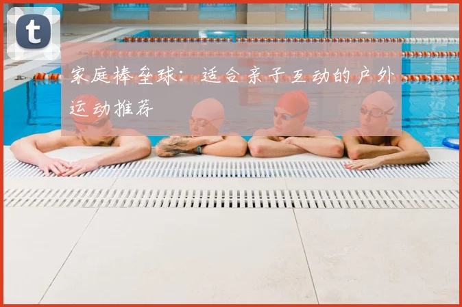 家庭棒垒球：适合亲子互动的户外运动推荐