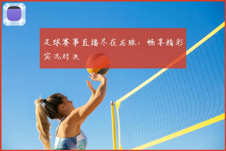 足球赛事直播尽在龙珠，畅享精彩实况对决