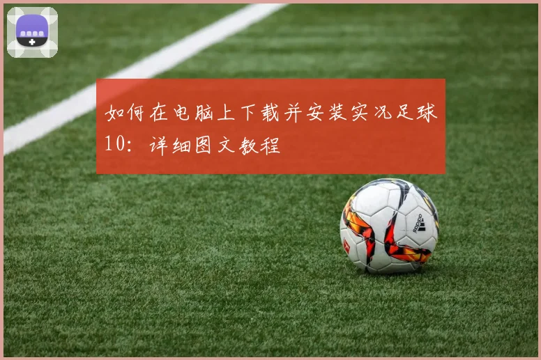 如何在电脑上下载并安装实况足球10：详细图文教程