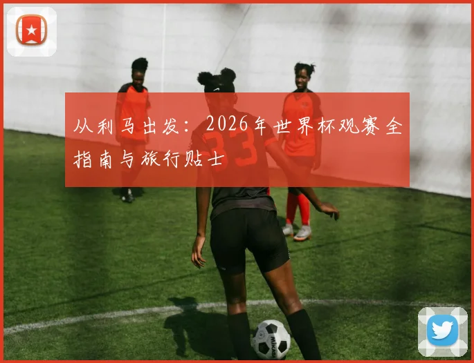 从利马出发：2026年世界杯观赛全指南与旅行贴士